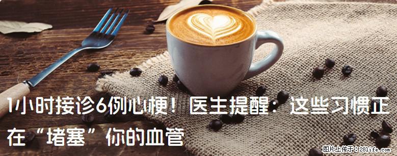 1小时接诊6例心梗！医生提醒：这些习惯正在“堵塞”你的血管 - 达州生活资讯 - 达州28生活网 dazhou.28life.net